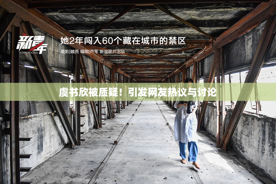 虞书欣被质疑！引发网友热议与讨论
