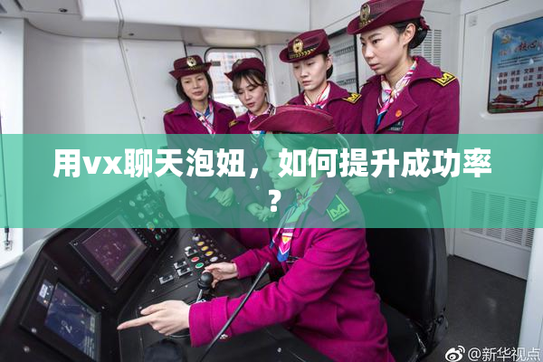 用vx聊天泡妞，如何提升成功率？