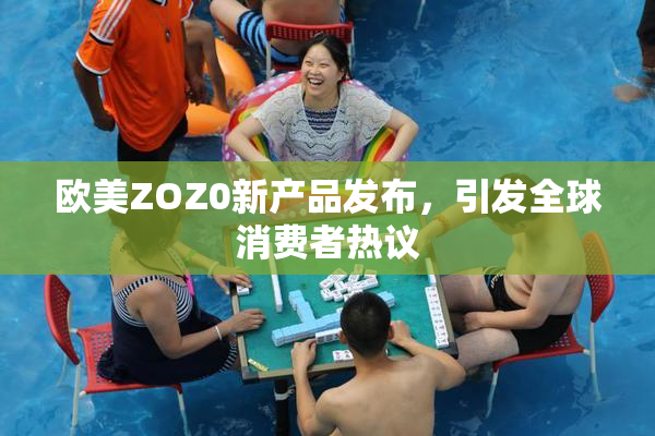 欧美ZOZ0新产品发布，引发全球消费者热议