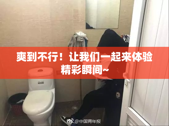 爽到不行！让我们一起来体验精彩瞬间~