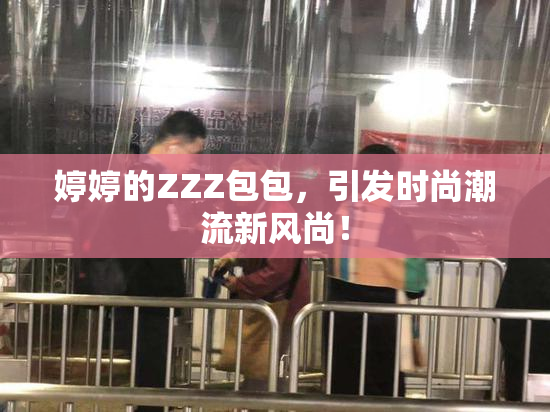 婷婷的ZZZ包包，引发时尚潮流新风尚！