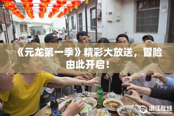 《元龙第一季》精彩大放送，冒险由此开启！
