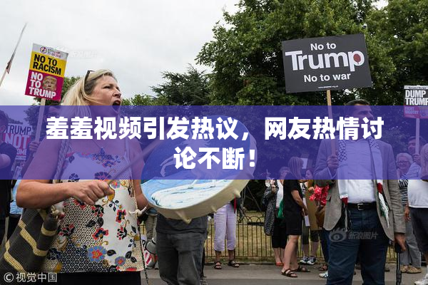 羞羞视频引发热议，网友热情讨论不断！
