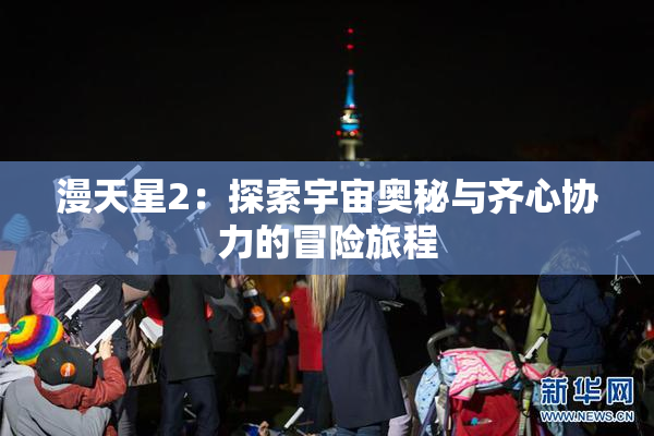 漫天星2：探索宇宙奥秘与齐心协力的冒险旅程