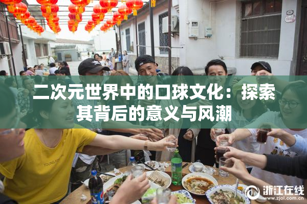 二次元世界中的口球文化：探索其背后的意义与风潮