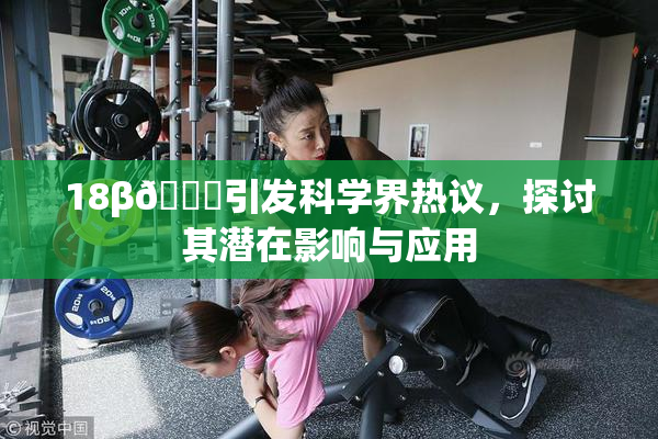 18β🍆引发科学界热议，探讨其潜在影响与应用