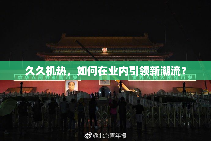 久久机热，如何在业内引领新潮流？