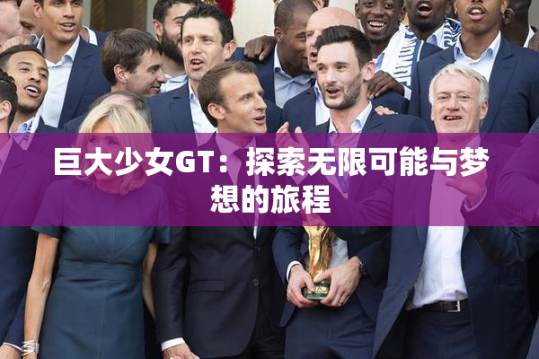 巨大少女GT：探索无限可能与梦想的旅程