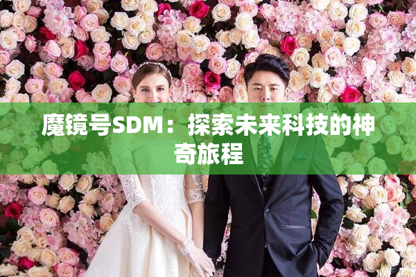 魔镜号SDM：探索未来科技的神奇旅程
