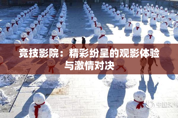 竞技影院：精彩纷呈的观影体验与激情对决