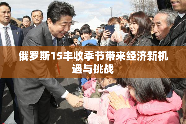 俄罗斯15丰收季节带来经济新机遇与挑战