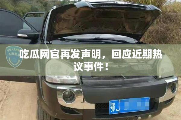 吃瓜网官再发声明，回应近期热议事件！