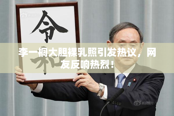 李一桐大胆裸乳照引发热议，网友反响热烈！