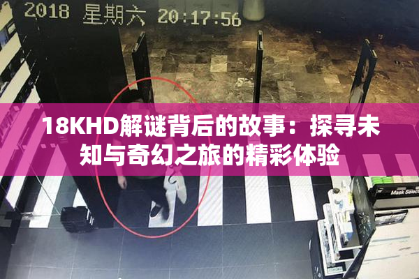 18KHD解谜背后的故事：探寻未知与奇幻之旅的精彩体验