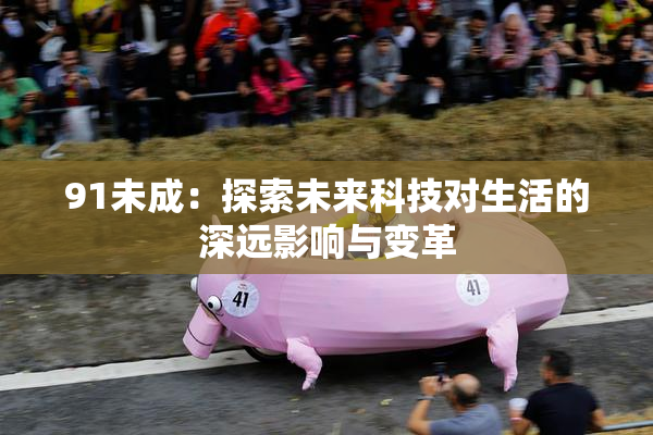 91未成：探索未来科技对生活的深远影响与变革