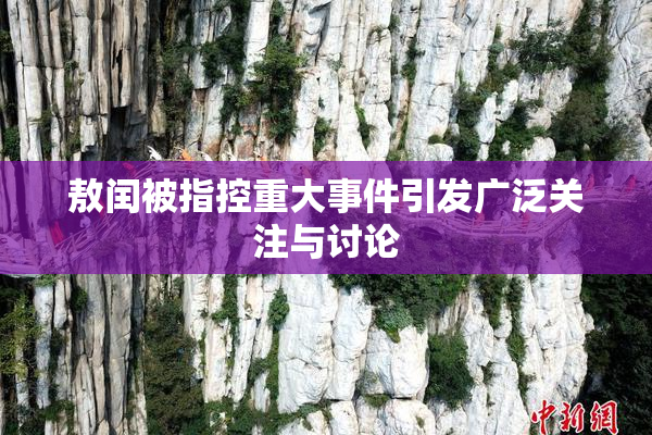 敖闰被指控重大事件引发广泛关注与讨论