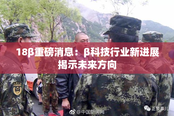 18β重磅消息：β科技行业新进展揭示未来方向