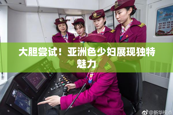 大胆尝试！亚洲色少妇展现独特魅力
