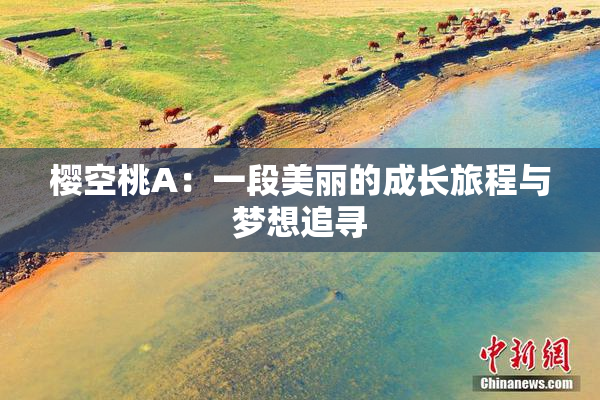 樱空桃A：一段美丽的成长旅程与梦想追寻