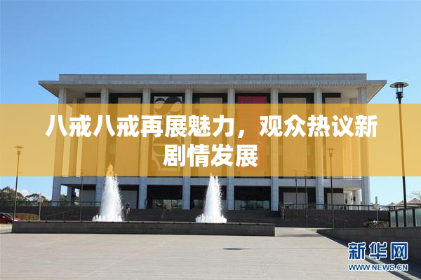 八戒八戒再展魅力，观众热议新剧情发展