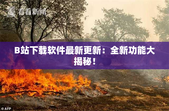 B站下载软件最新更新：全新功能大揭秘！