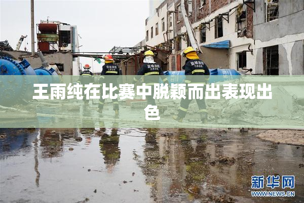 王雨纯在比赛中脱颖而出表现出色