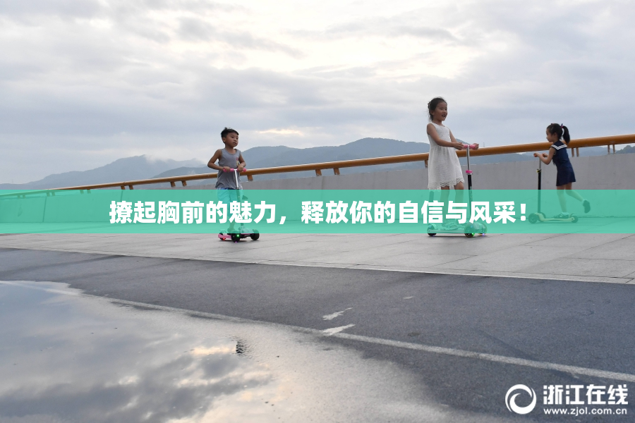 撩起胸前的魅力，释放你的自信与风采！
