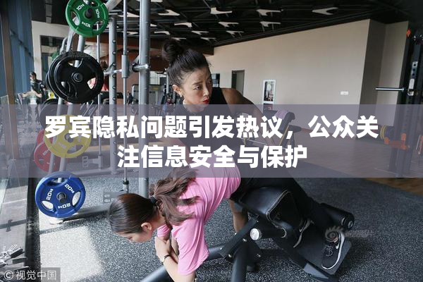 罗宾隐私问题引发热议，公众关注信息安全与保护