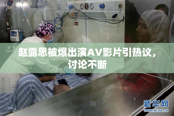 赵露思被爆出演AV影片引热议，讨论不断