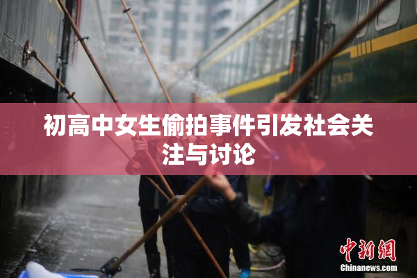 初高中女生偷拍事件引发社会关注与讨论