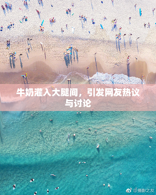 牛奶灌入大腿间，引发网友热议与讨论