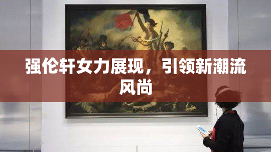 强伦轩女力展现，引领新潮流风尚