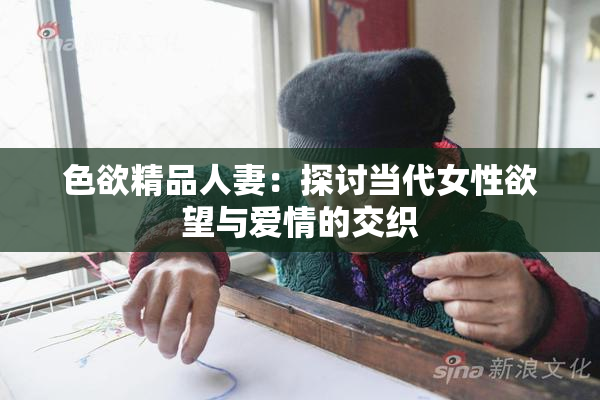 色欲精品人妻：探讨当代女性欲望与爱情的交织