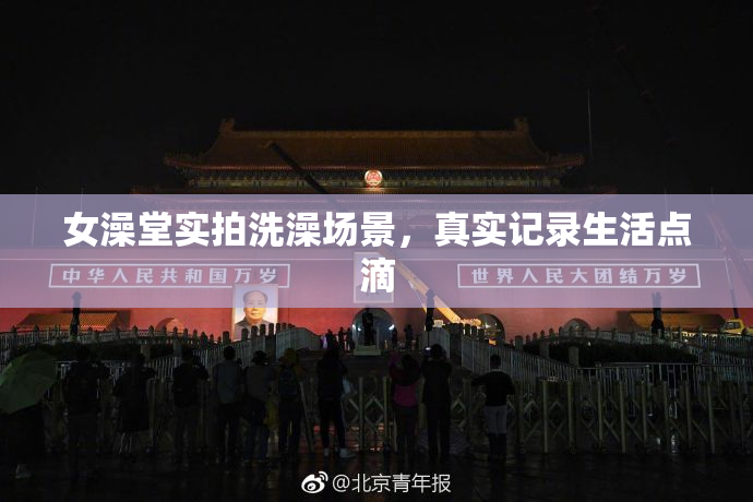 女澡堂实拍洗澡场景，真实记录生活点滴