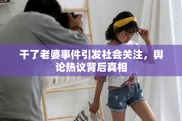干了老婆事件引发社会关注，舆论热议背后真相