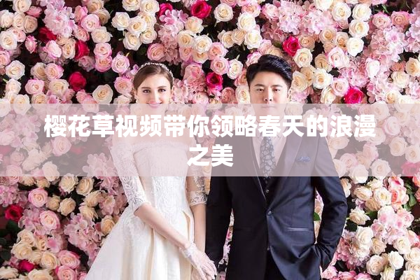 樱花草视频带你领略春天的浪漫之美