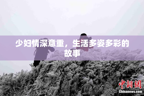 少妇情深意重，生活多姿多彩的故事