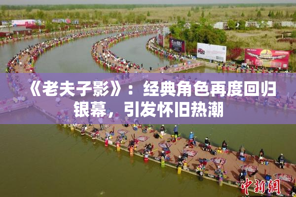 《老夫子影》：经典角色再度回归银幕，引发怀旧热潮