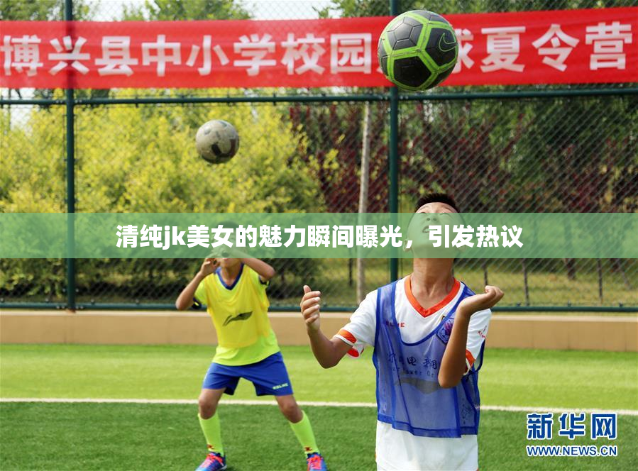 清纯jk美女的魅力瞬间曝光，引发热议