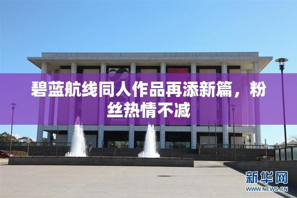 碧蓝航线同人作品再添新篇，粉丝热情不减