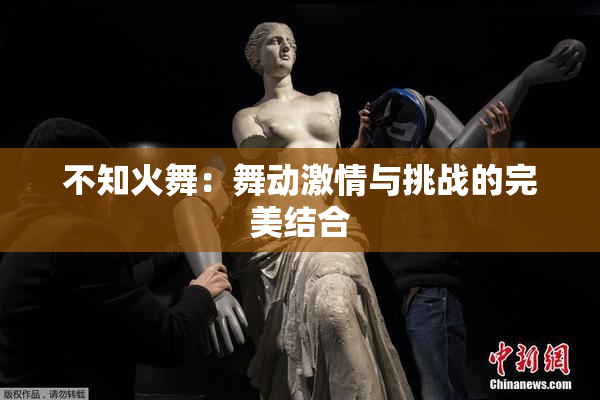 不知火舞：舞动激情与挑战的完美结合