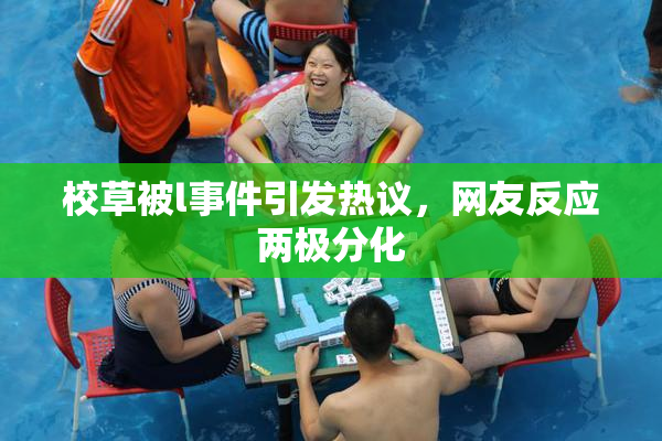 校草被l事件引发热议，网友反应两极分化