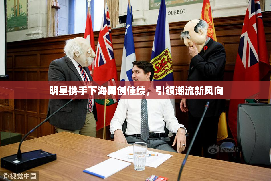 明星携手下海再创佳绩，引领潮流新风向