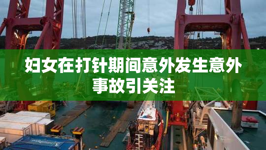 妇女在打针期间意外发生意外事故引关注