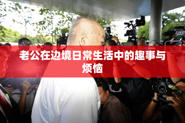 老公在边境日常生活中的趣事与烦恼