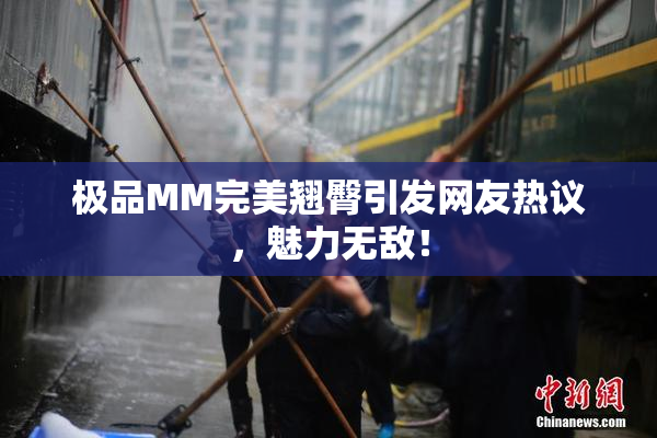 极品MM完美翘臀引发网友热议，魅力无敌！