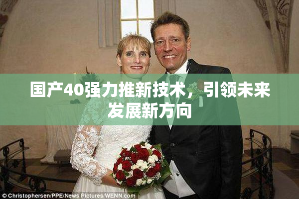 国产40强力推新技术，引领未来发展新方向