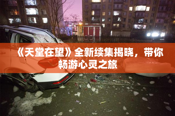 《天堂在望》全新续集揭晓，带你畅游心灵之旅