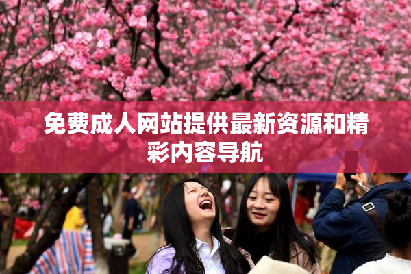免费成人网站提供最新资源和精彩内容导航