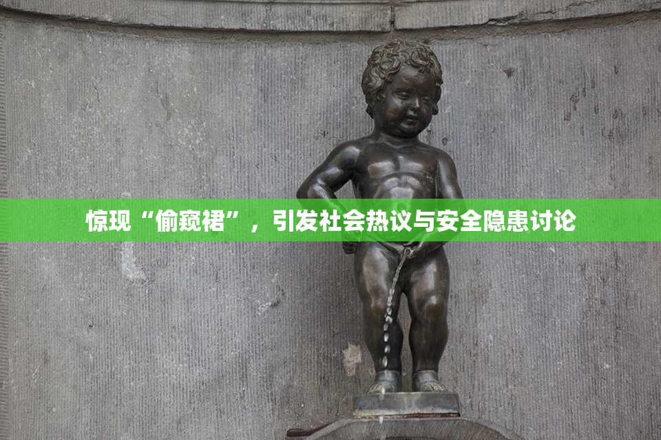 惊现“偷窥裙”，引发社会热议与安全隐患讨论